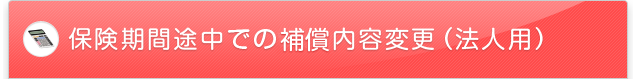 保険期間途中での加入内容変更（法人用）